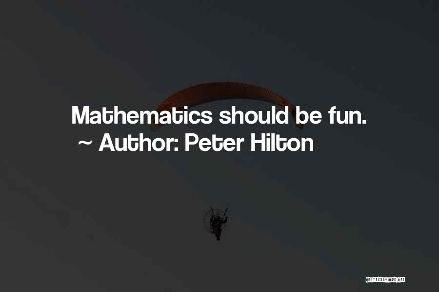 Peter Hilton Quotes: Mathematics Should Be Fun.