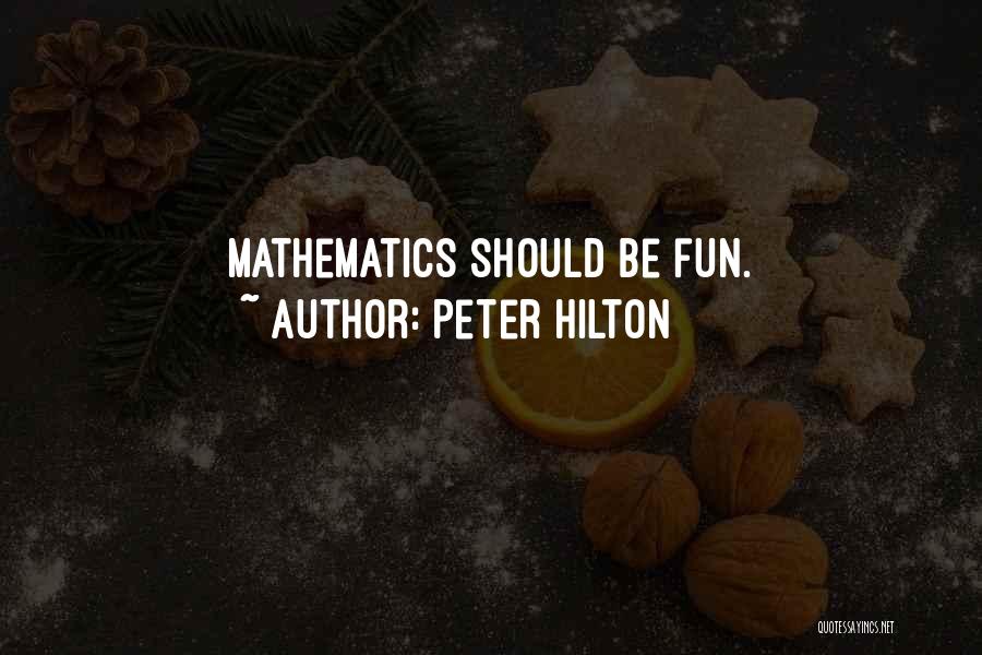 Peter Hilton Quotes: Mathematics Should Be Fun.