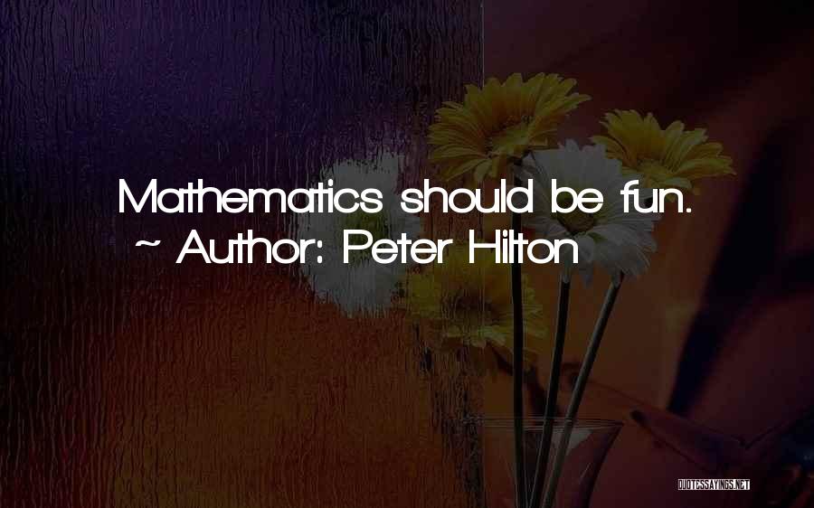 Peter Hilton Quotes: Mathematics Should Be Fun.