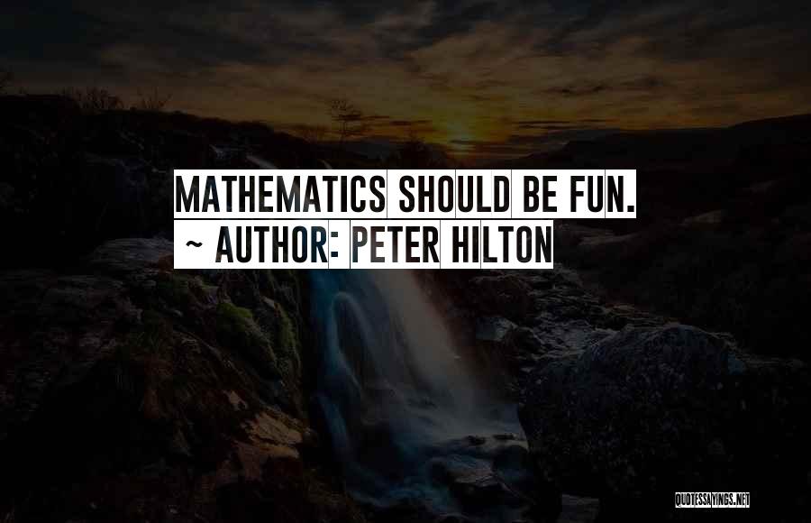 Peter Hilton Quotes: Mathematics Should Be Fun.