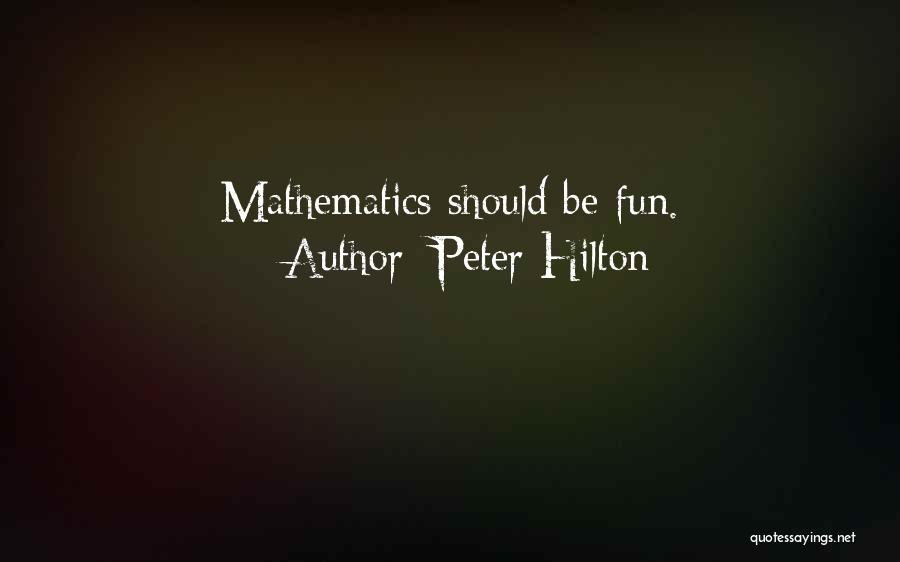 Peter Hilton Quotes: Mathematics Should Be Fun.