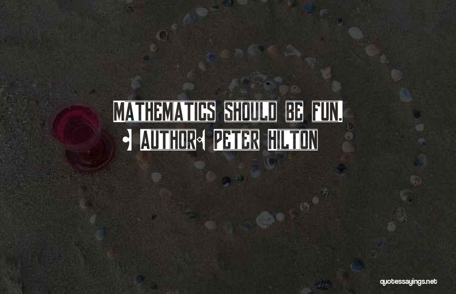 Peter Hilton Quotes: Mathematics Should Be Fun.