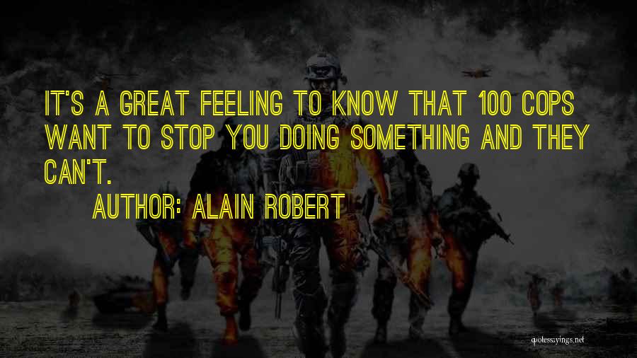 Alain Robert Quotes: It's A Great Feeling To Know That 100 Cops Want To Stop You Doing Something And They Can't.