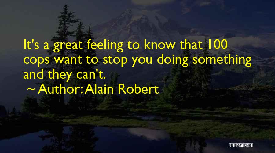 Alain Robert Quotes: It's A Great Feeling To Know That 100 Cops Want To Stop You Doing Something And They Can't.