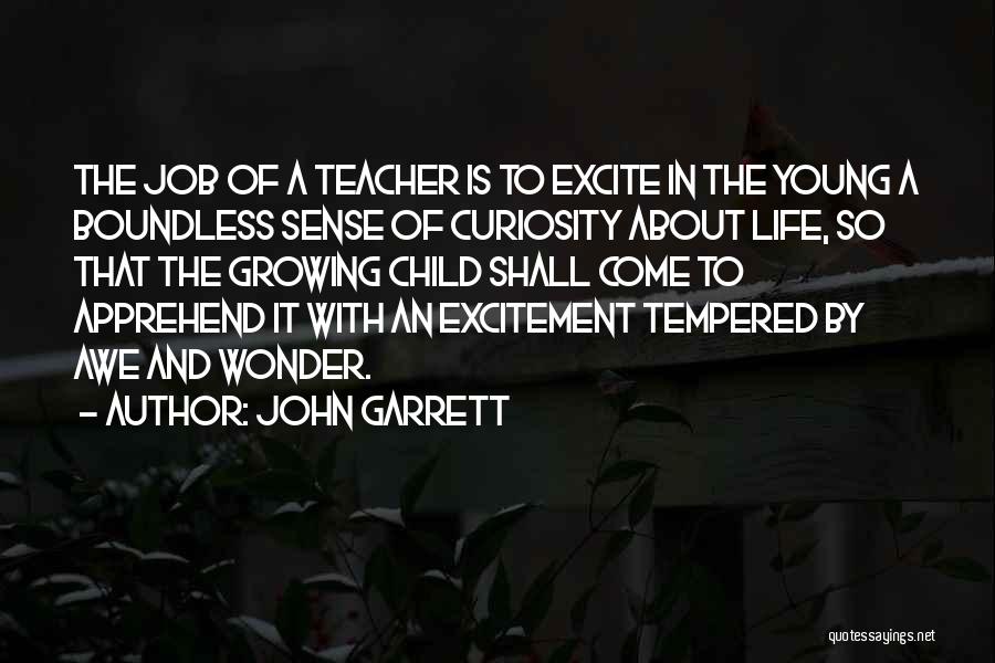 John Garrett Quotes: The Job Of A Teacher Is To Excite In The Young A Boundless Sense Of Curiosity About Life, So That