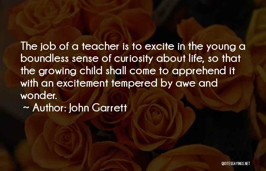 John Garrett Quotes: The Job Of A Teacher Is To Excite In The Young A Boundless Sense Of Curiosity About Life, So That