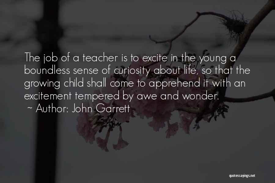 John Garrett Quotes: The Job Of A Teacher Is To Excite In The Young A Boundless Sense Of Curiosity About Life, So That