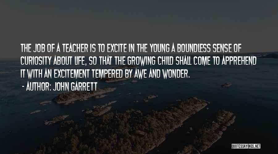 John Garrett Quotes: The Job Of A Teacher Is To Excite In The Young A Boundless Sense Of Curiosity About Life, So That