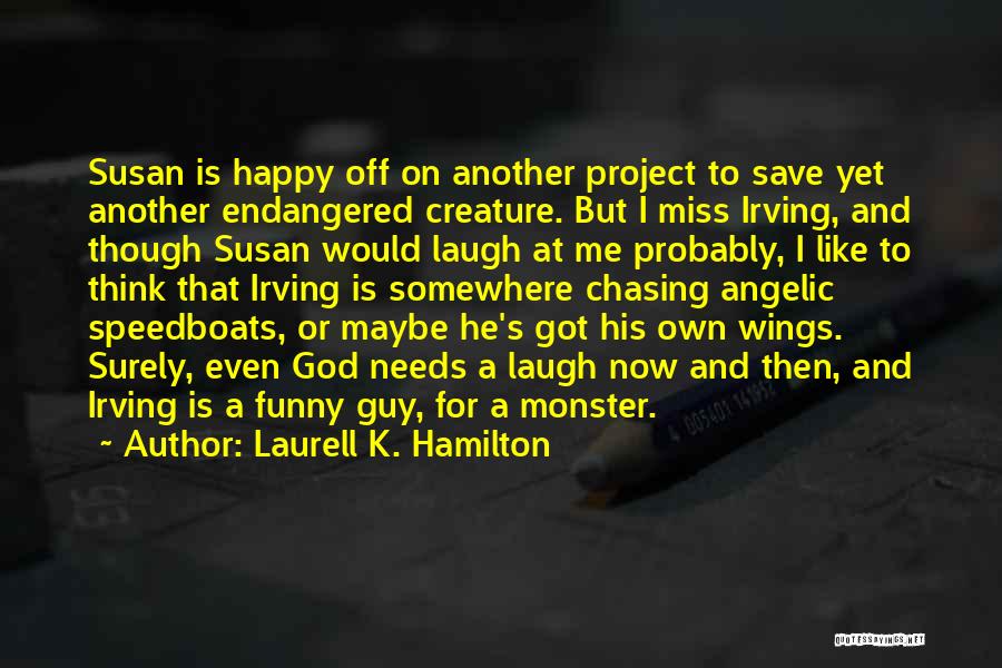 Laurell K. Hamilton Quotes: Susan Is Happy Off On Another Project To Save Yet Another Endangered Creature. But I Miss Irving, And Though Susan