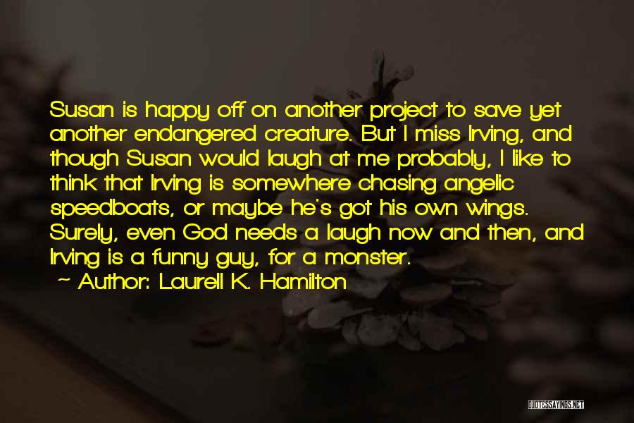 Laurell K. Hamilton Quotes: Susan Is Happy Off On Another Project To Save Yet Another Endangered Creature. But I Miss Irving, And Though Susan