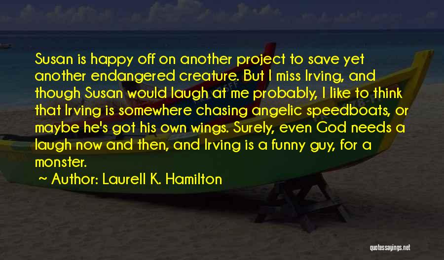 Laurell K. Hamilton Quotes: Susan Is Happy Off On Another Project To Save Yet Another Endangered Creature. But I Miss Irving, And Though Susan