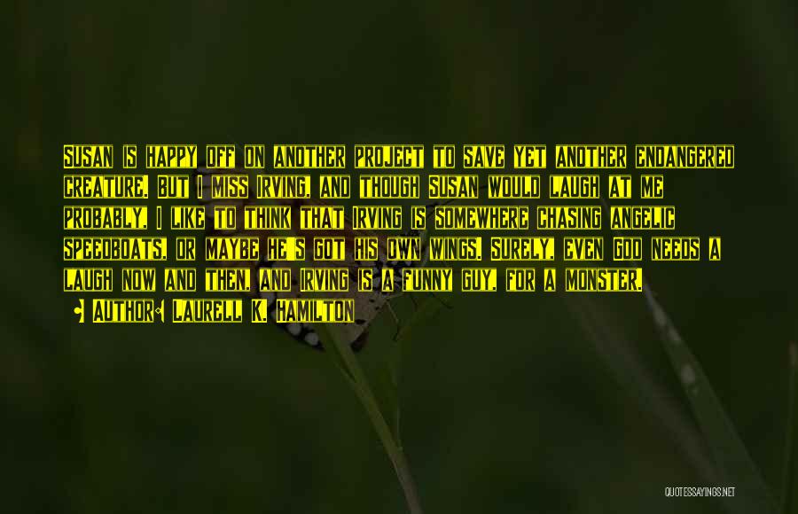 Laurell K. Hamilton Quotes: Susan Is Happy Off On Another Project To Save Yet Another Endangered Creature. But I Miss Irving, And Though Susan