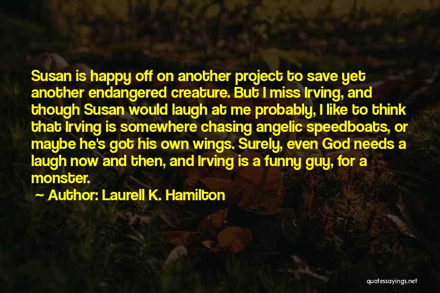 Laurell K. Hamilton Quotes: Susan Is Happy Off On Another Project To Save Yet Another Endangered Creature. But I Miss Irving, And Though Susan