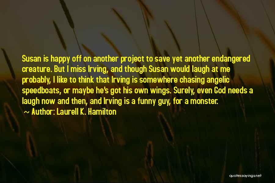 Laurell K. Hamilton Quotes: Susan Is Happy Off On Another Project To Save Yet Another Endangered Creature. But I Miss Irving, And Though Susan