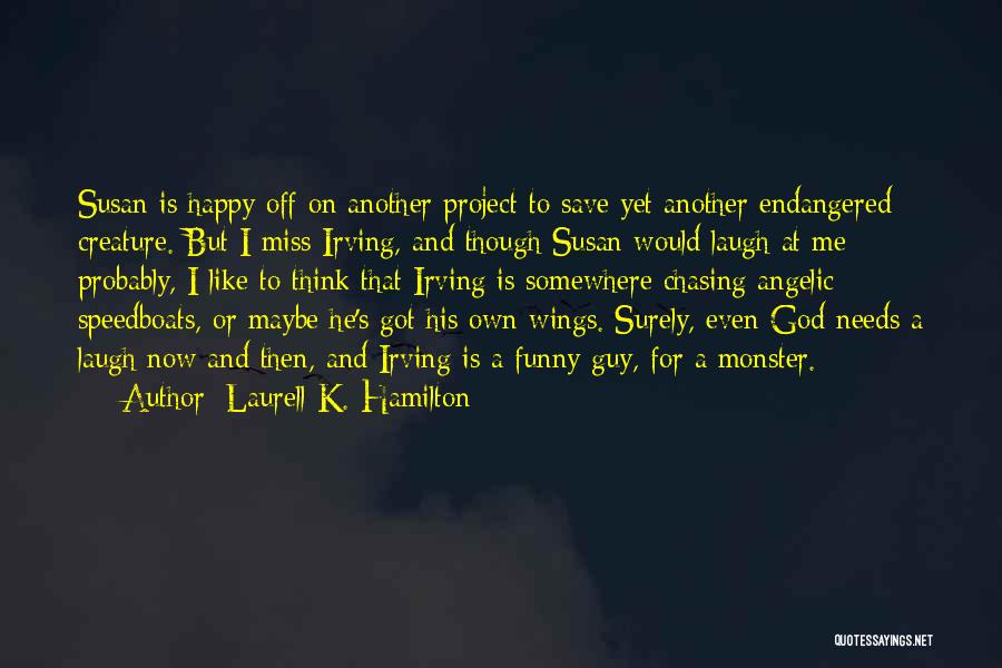 Laurell K. Hamilton Quotes: Susan Is Happy Off On Another Project To Save Yet Another Endangered Creature. But I Miss Irving, And Though Susan