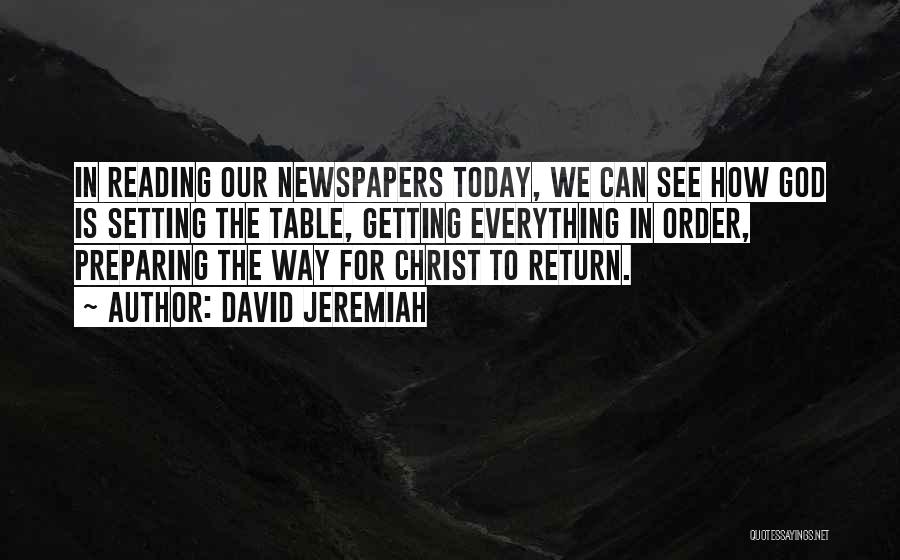 David Jeremiah Quotes: In Reading Our Newspapers Today, We Can See How God Is Setting The Table, Getting Everything In Order, Preparing The