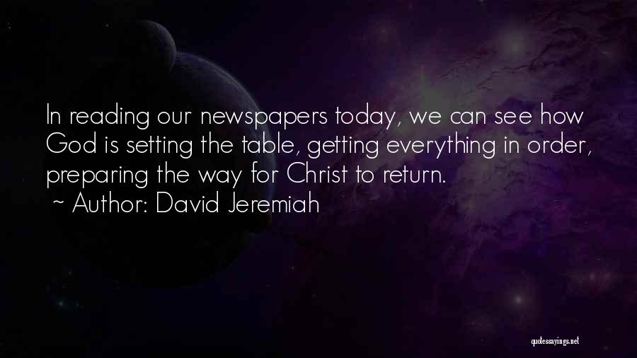 David Jeremiah Quotes: In Reading Our Newspapers Today, We Can See How God Is Setting The Table, Getting Everything In Order, Preparing The