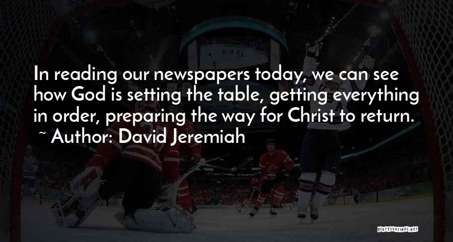 David Jeremiah Quotes: In Reading Our Newspapers Today, We Can See How God Is Setting The Table, Getting Everything In Order, Preparing The
