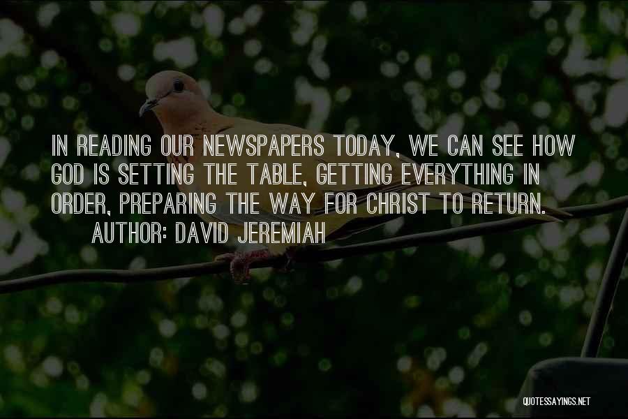David Jeremiah Quotes: In Reading Our Newspapers Today, We Can See How God Is Setting The Table, Getting Everything In Order, Preparing The