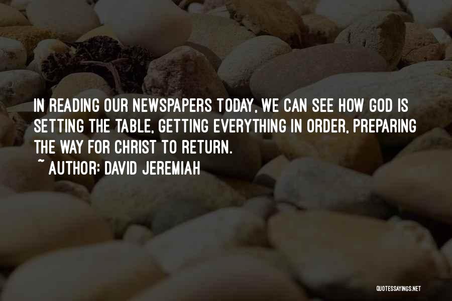 David Jeremiah Quotes: In Reading Our Newspapers Today, We Can See How God Is Setting The Table, Getting Everything In Order, Preparing The