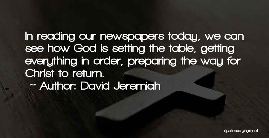 David Jeremiah Quotes: In Reading Our Newspapers Today, We Can See How God Is Setting The Table, Getting Everything In Order, Preparing The