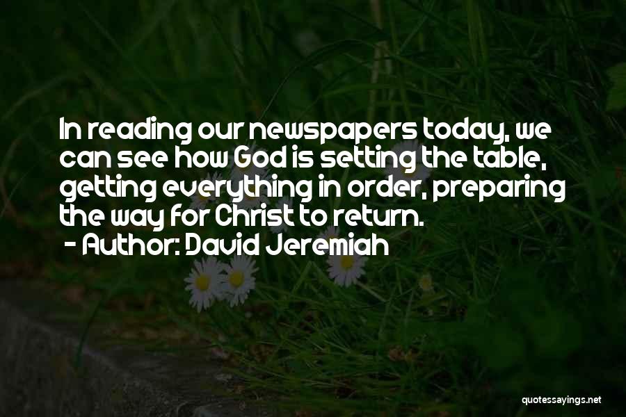 David Jeremiah Quotes: In Reading Our Newspapers Today, We Can See How God Is Setting The Table, Getting Everything In Order, Preparing The