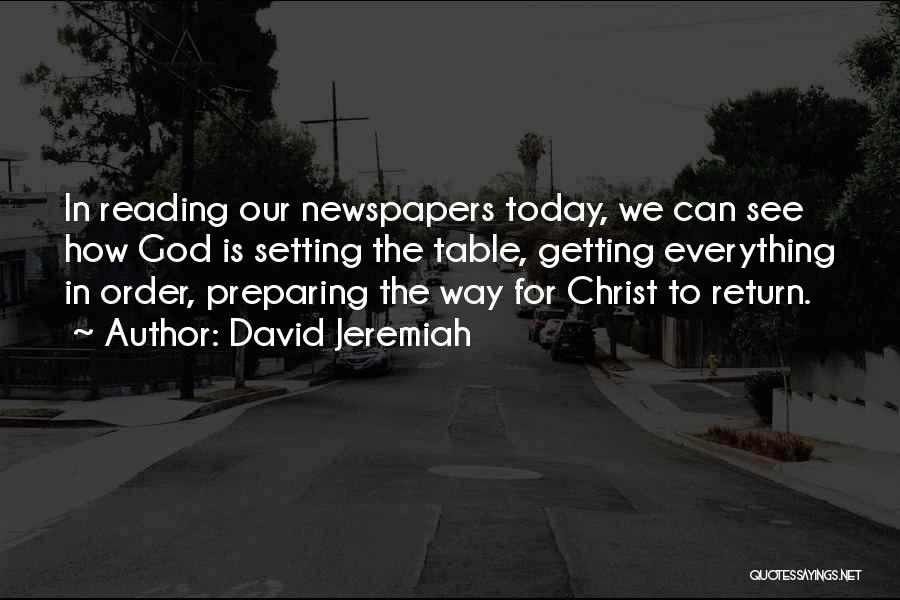 David Jeremiah Quotes: In Reading Our Newspapers Today, We Can See How God Is Setting The Table, Getting Everything In Order, Preparing The
