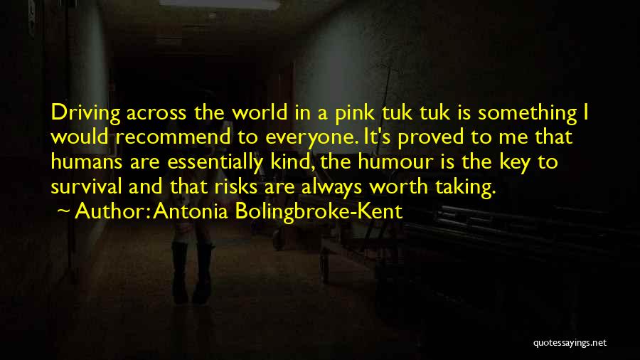 Antonia Bolingbroke-Kent Quotes: Driving Across The World In A Pink Tuk Tuk Is Something I Would Recommend To Everyone. It's Proved To Me