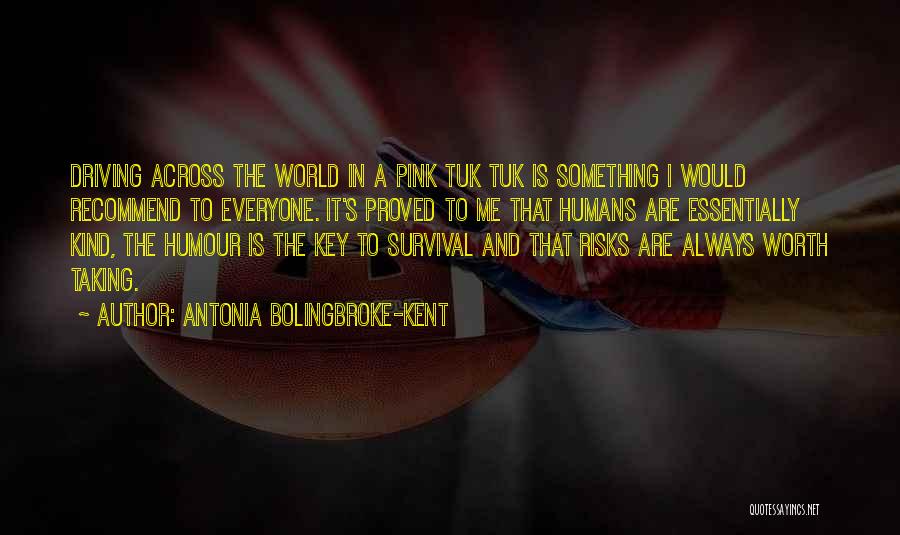 Antonia Bolingbroke-Kent Quotes: Driving Across The World In A Pink Tuk Tuk Is Something I Would Recommend To Everyone. It's Proved To Me