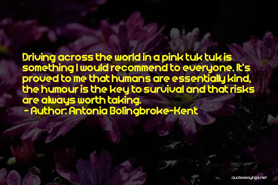 Antonia Bolingbroke-Kent Quotes: Driving Across The World In A Pink Tuk Tuk Is Something I Would Recommend To Everyone. It's Proved To Me