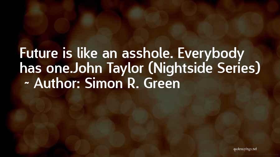 Simon R. Green Quotes: Future Is Like An Asshole. Everybody Has One.john Taylor (nightside Series)