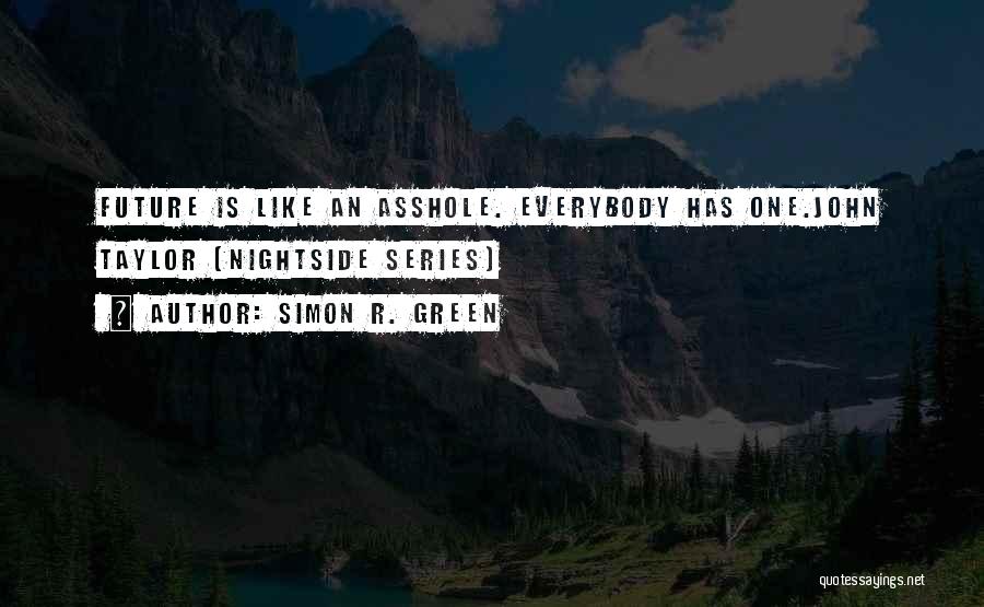 Simon R. Green Quotes: Future Is Like An Asshole. Everybody Has One.john Taylor (nightside Series)
