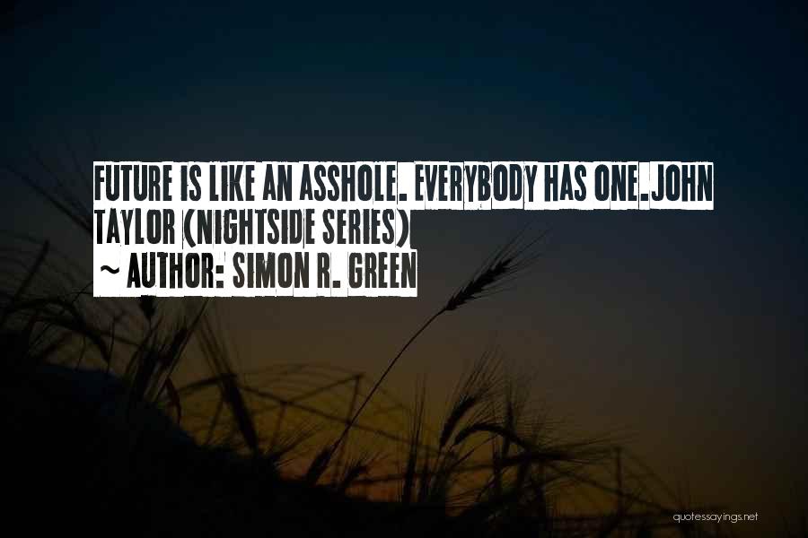 Simon R. Green Quotes: Future Is Like An Asshole. Everybody Has One.john Taylor (nightside Series)