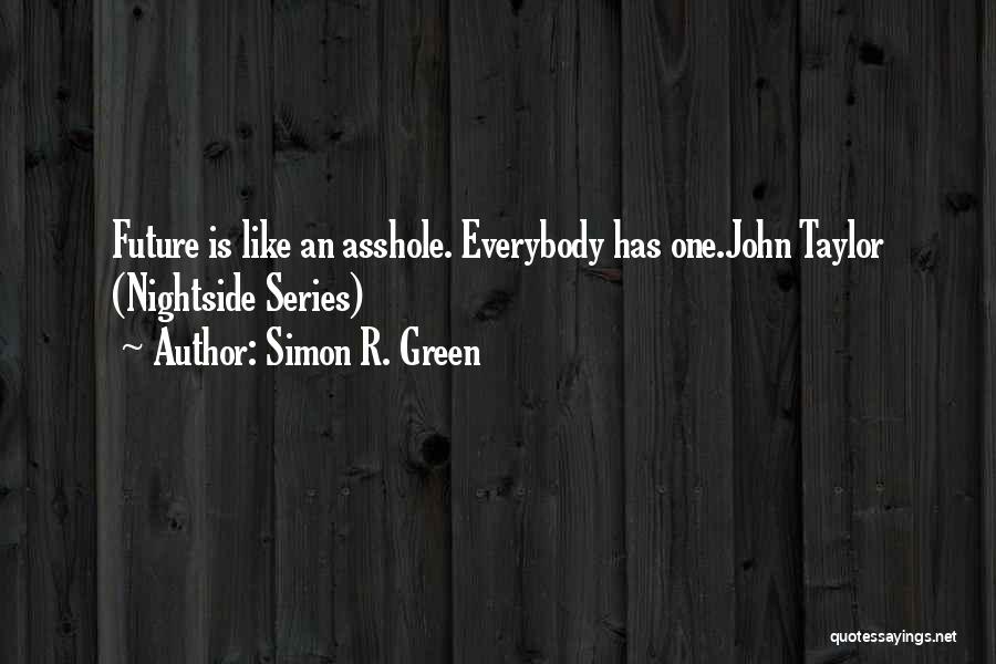Simon R. Green Quotes: Future Is Like An Asshole. Everybody Has One.john Taylor (nightside Series)