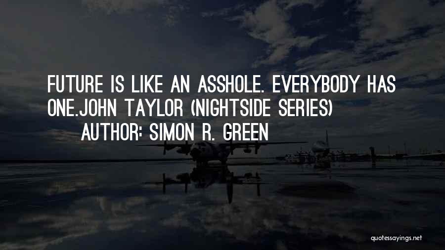 Simon R. Green Quotes: Future Is Like An Asshole. Everybody Has One.john Taylor (nightside Series)