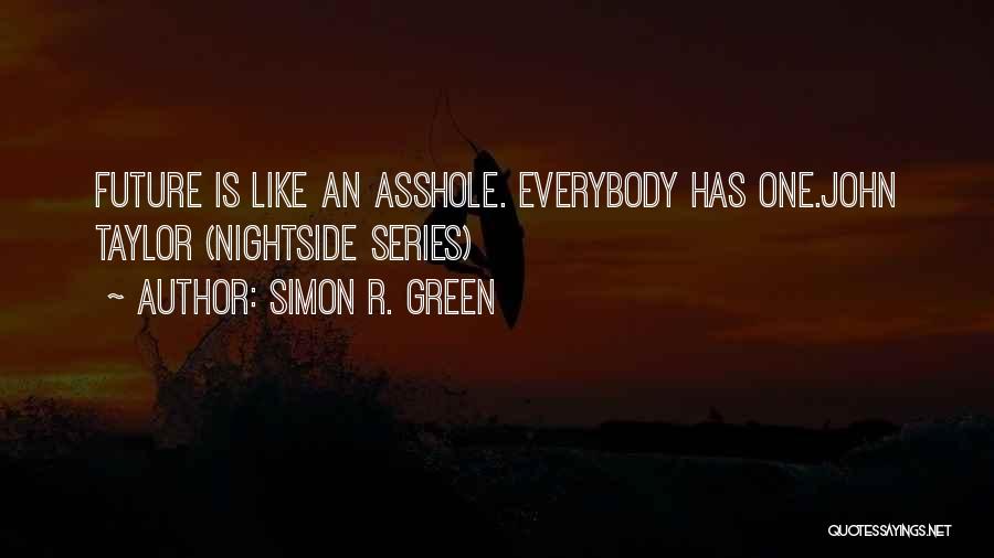 Simon R. Green Quotes: Future Is Like An Asshole. Everybody Has One.john Taylor (nightside Series)