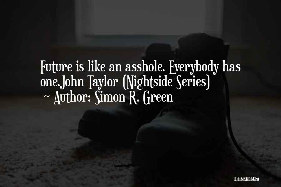 Simon R. Green Quotes: Future Is Like An Asshole. Everybody Has One.john Taylor (nightside Series)