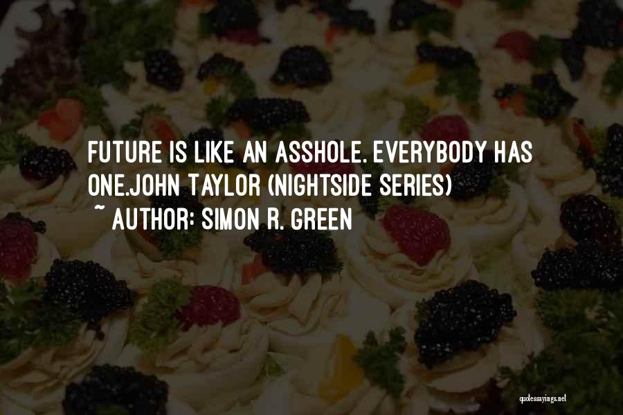 Simon R. Green Quotes: Future Is Like An Asshole. Everybody Has One.john Taylor (nightside Series)
