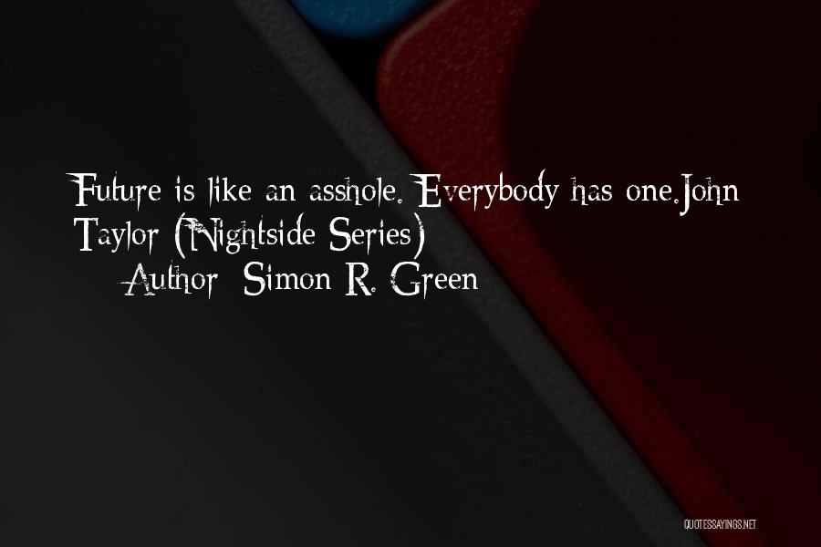 Simon R. Green Quotes: Future Is Like An Asshole. Everybody Has One.john Taylor (nightside Series)