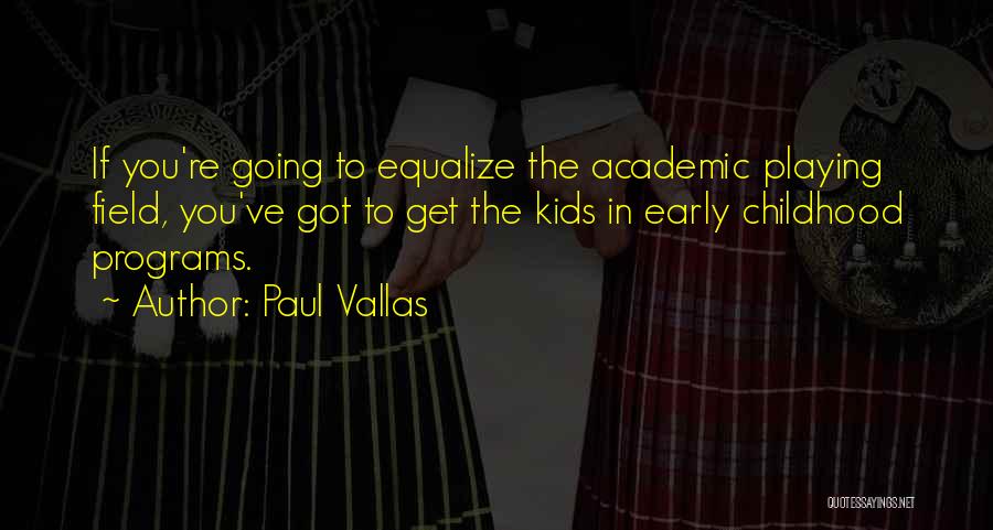 Paul Vallas Quotes: If You're Going To Equalize The Academic Playing Field, You've Got To Get The Kids In Early Childhood Programs.