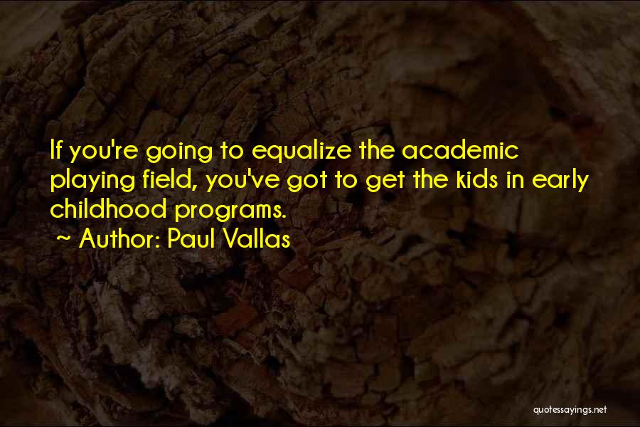 Paul Vallas Quotes: If You're Going To Equalize The Academic Playing Field, You've Got To Get The Kids In Early Childhood Programs.