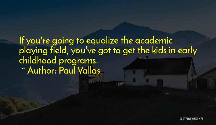 Paul Vallas Quotes: If You're Going To Equalize The Academic Playing Field, You've Got To Get The Kids In Early Childhood Programs.