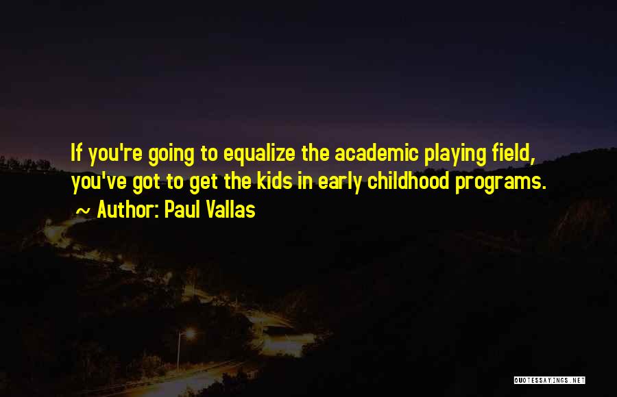 Paul Vallas Quotes: If You're Going To Equalize The Academic Playing Field, You've Got To Get The Kids In Early Childhood Programs.