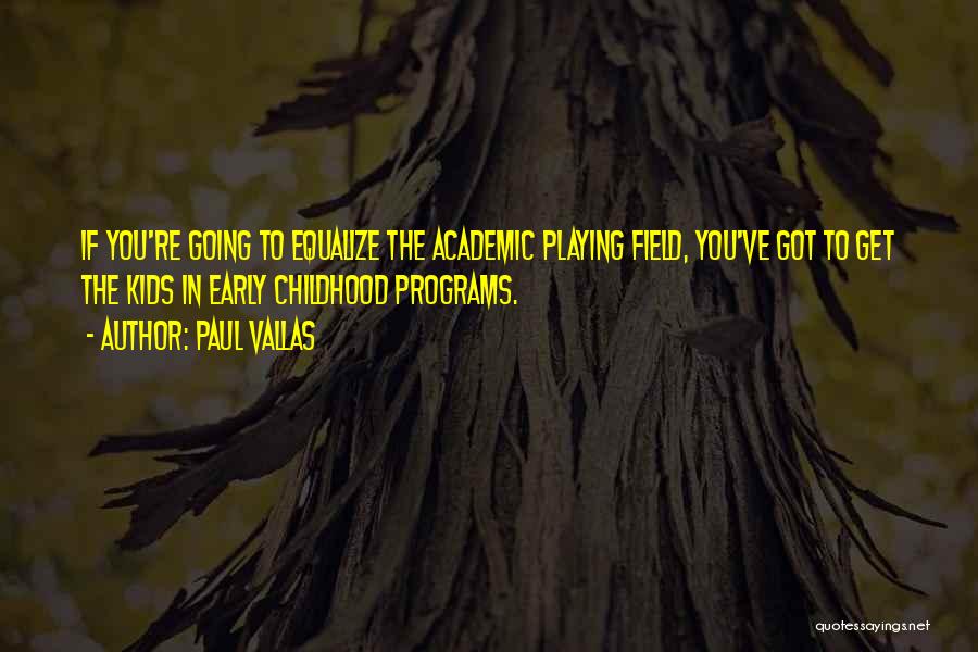 Paul Vallas Quotes: If You're Going To Equalize The Academic Playing Field, You've Got To Get The Kids In Early Childhood Programs.