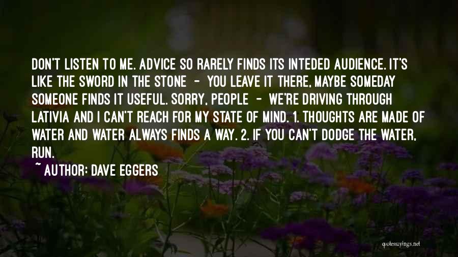 Dave Eggers Quotes: Don't Listen To Me. Advice So Rarely Finds Its Inteded Audience. It's Like The Sword In The Stone - You