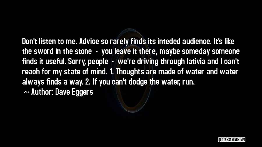 Dave Eggers Quotes: Don't Listen To Me. Advice So Rarely Finds Its Inteded Audience. It's Like The Sword In The Stone - You