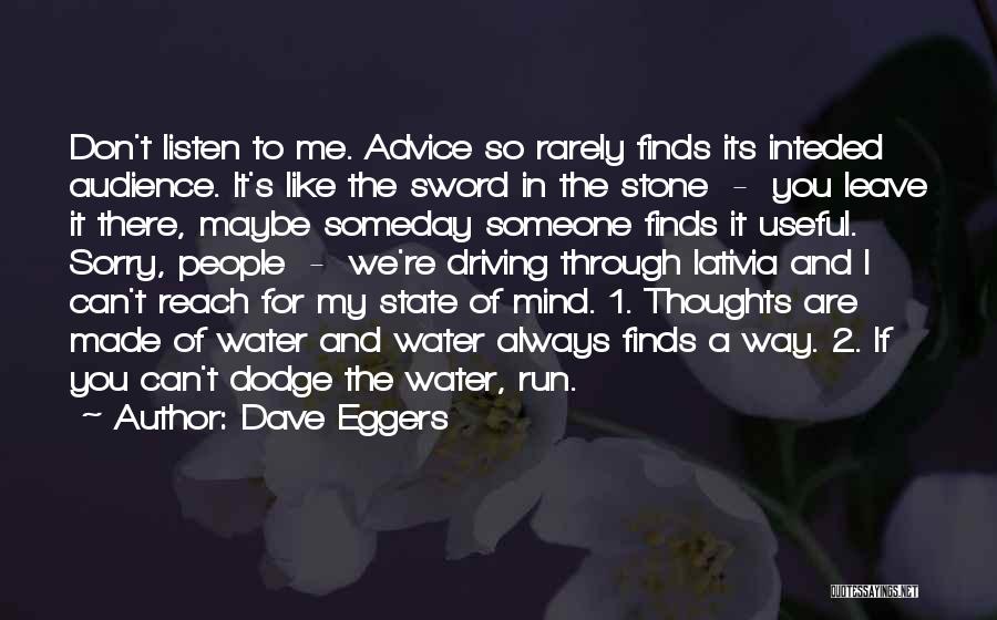 Dave Eggers Quotes: Don't Listen To Me. Advice So Rarely Finds Its Inteded Audience. It's Like The Sword In The Stone - You