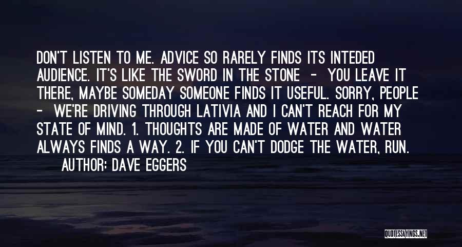 Dave Eggers Quotes: Don't Listen To Me. Advice So Rarely Finds Its Inteded Audience. It's Like The Sword In The Stone - You