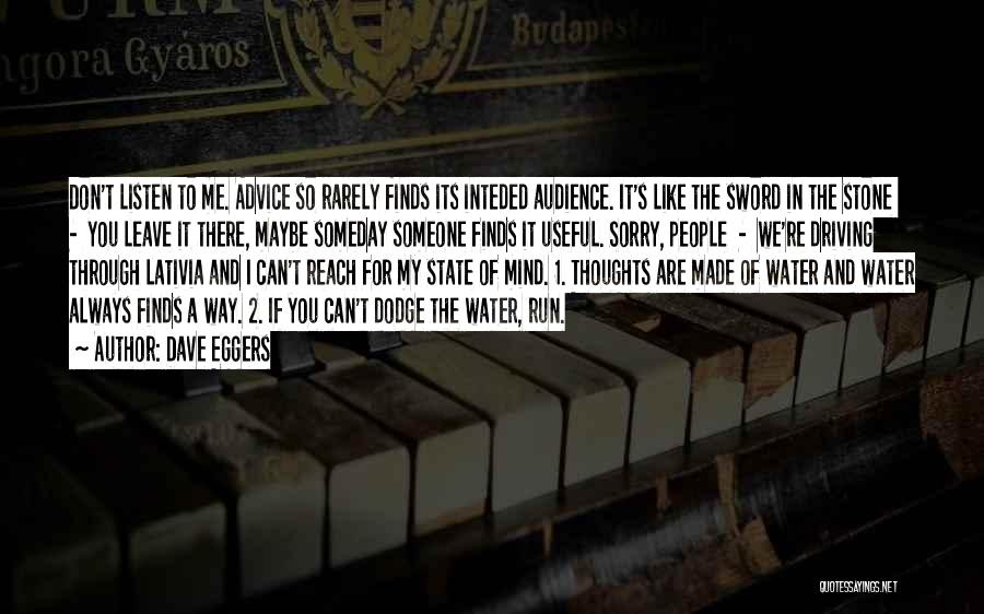 Dave Eggers Quotes: Don't Listen To Me. Advice So Rarely Finds Its Inteded Audience. It's Like The Sword In The Stone - You