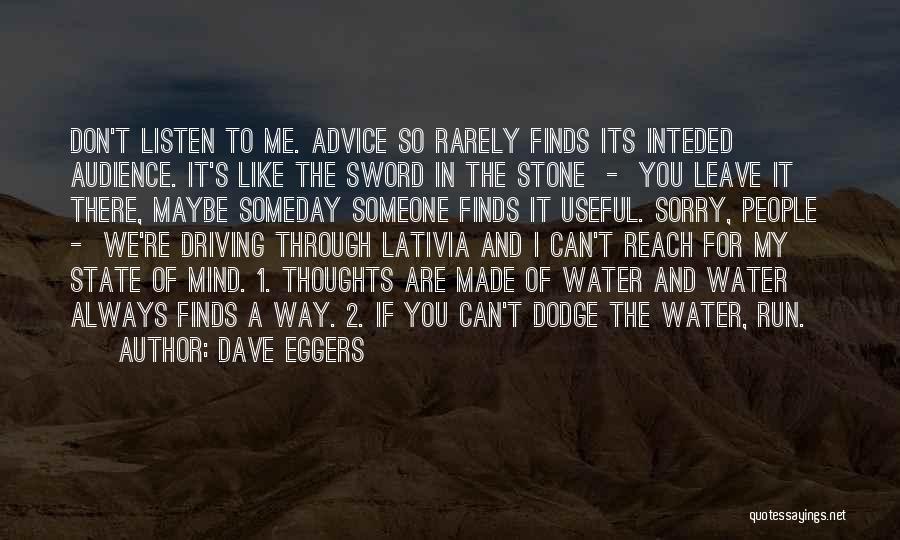 Dave Eggers Quotes: Don't Listen To Me. Advice So Rarely Finds Its Inteded Audience. It's Like The Sword In The Stone - You